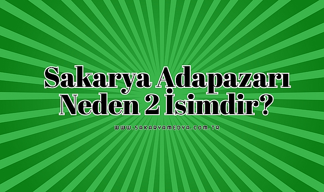 Sakarya Adapazarı Neden 2 İsimdir?
