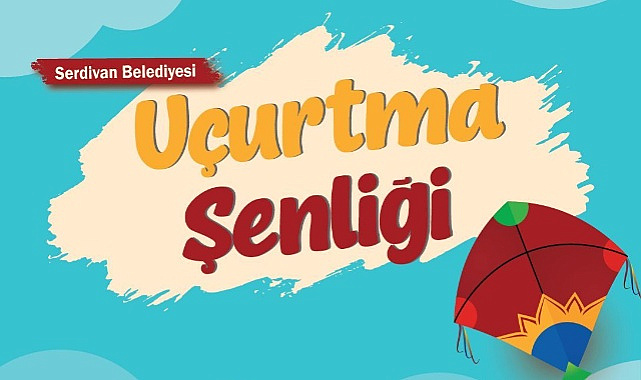 SERDİVAN’DA GÖKYÜZÜ UÇURTMALARLA RENKLENECEK: ŞENLİK BAŞLIYOR